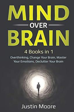 Mind over Brain: 4 Books in 1: Overthinking, Change Your Brain, Master Your Emotions, Declutter Your Brain: 4 Books in 1: Overthinking, Change Your Brain, Master Your Emotions, Declutter Your Brain