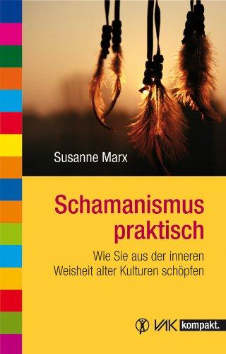 Schamanismus praktisch: Wie Sie aus der inneren Weisheit alter Kulturen schöpfen