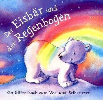 Der Eisbär und der Regenbogen: Ein Glitzerbuch zum Vor- und Selberlesen