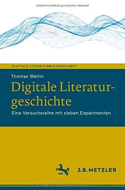 Digitale Literaturgeschichte: Eine Versuchsreihe mit sieben Experimenten (Digitale Literaturwissenschaft)