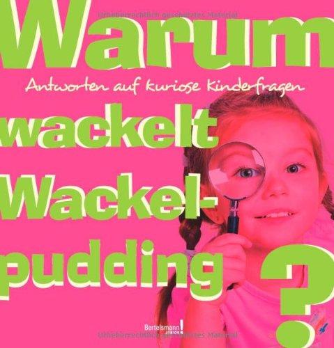 Warum wackelt Wackelpudding?: Antworten auf kuriose Kinderfragen