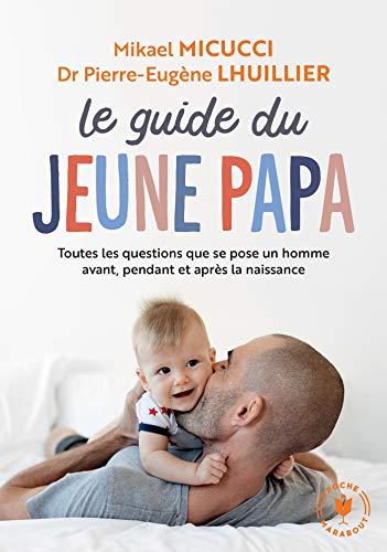 Le guide du jeune papa : toutes les questions que se pose un homme avant, pendant et après la naissance