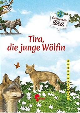 Tira, die junge Wölfin: Die Geschichte von Tiara und ihrem Rudel (Erzähl mir die Welt)