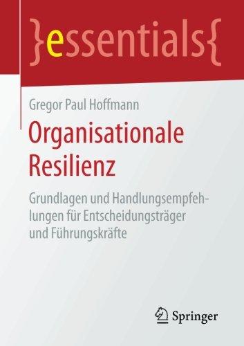 Organisationale Resilienz: Grundlagen und Handlungsempfehlungen für Entscheidungsträger und Führungskräfte (essentials)