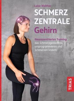 Schmerzzentrale Gehirn: Neurozentriertes Training: das Schmerzgedächtnis umprogrammieren und Schmerzen lindern