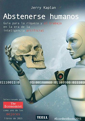 Abstenerse humanos : guía para la riqueza y el trabajo en la era de la inteligencia artificial