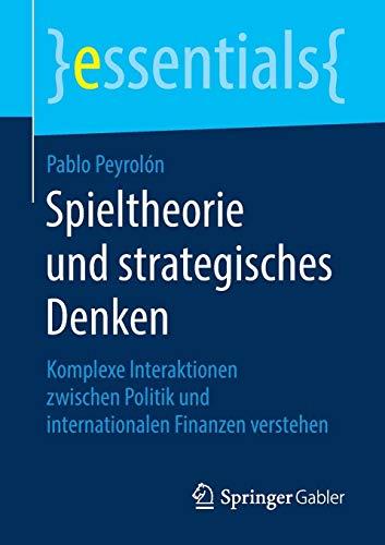 Spieltheorie und strategisches Denken: Komplexe Interaktionen zwischen Politik und internationalen Finanzen verstehen (essentials)