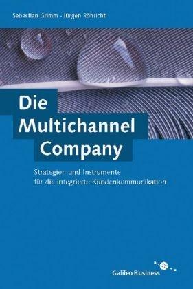 Die Multichannel Company - Strategien und Instrumente für die integrierte Kundenkommunikation (Galileo Computing)