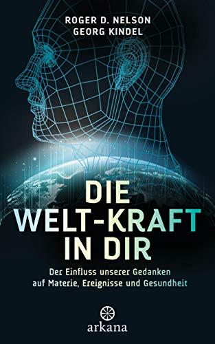 Die Welt-Kraft in dir: Der Einfluss unserer Gedanken auf Materie, Ereignisse und Gesundheit