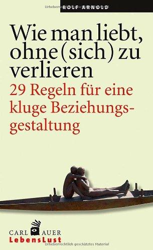 Wie man liebt, ohne (sich) zu verlieren.: 29 Regeln für eine kluge Beziehungsgestaltung.