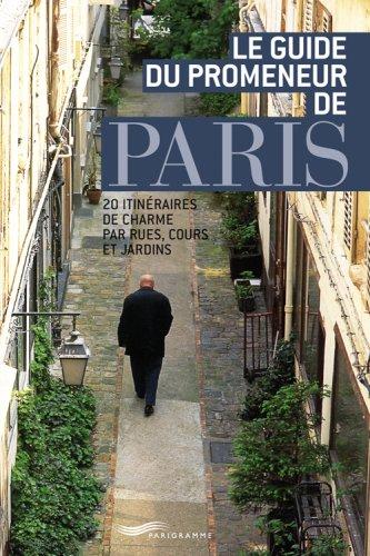 Le guide du promeneur de Paris : 20 itinéraires de charme par rues, cours et jardins