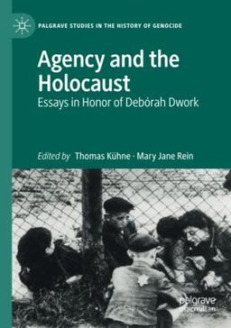 Agency and the Holocaust: Essays in Honor of Debórah Dwork (Palgrave Studies in the History of Genocide)