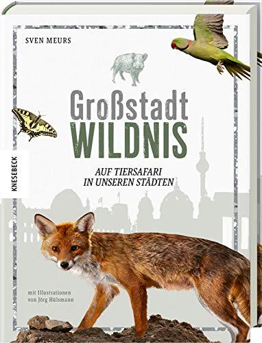 Großstadt Wildnis: Auf Tiersafari in unseren Städten. Fotografien wilder Tiere in den Großstädten Deutschlands. Mit Tipps zur Naturbeobachtung