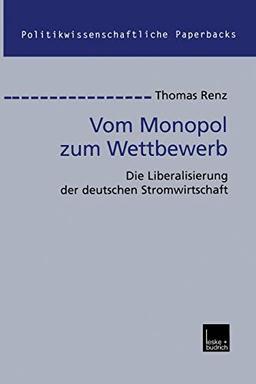 Vom Monopol zum Wettbewerb: Die Liberalisierung der Deutschen Stromwirtschaft (Politikwissenschaftliche Paperbacks) (German Edition) (Politikwissenschaftliche Paperbacks, 34, Band 34)