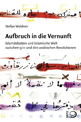 Aufbruch in die Vernunft: Islamdebatten und islamische Welt zwischen 9/11 und den arabischen Revolutionen