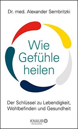 Wie Gefühle heilen: Der Schlüssel zu Lebendigkeit, Wohlbefinden und Gesundheit