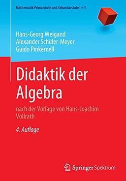 Didaktik der Algebra: nach der Vorlage von Hans-Joachim Vollrath (Mathematik Primarstufe und Sekundarstufe I + II)