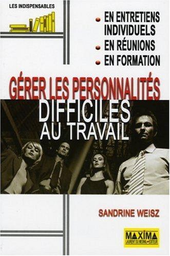 Gérer les personnalités difficiles au travail : en entretiens individuels, en réunions, en formation