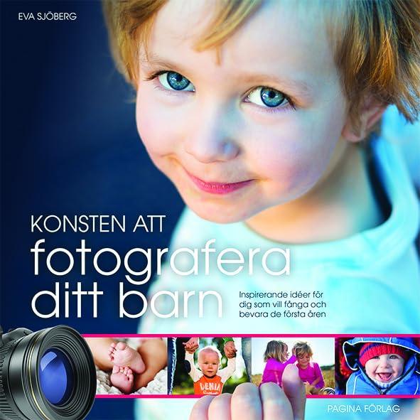 Konsten att fotografera ditt barn : inspirerande idéer för dig som vill fånga och bevara de första åren