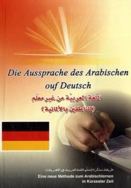 Arabisch ohne Lehrer: Die Aussprache des Arabischen auf Deutsch. Eine neue Methode zum Arabisch lernen in kürzester Zeit