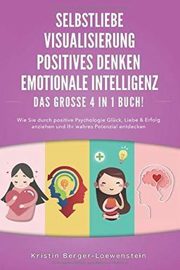 SELBSTLIEBE | POSITIVES DENKEN | VISUALISIERUNG | EMOTIONALE INTELLIGENZ - Das Große 4 in 1 Buch: Wie Sie durch positive Psychologie Glück, Liebe & Erfolg anziehen und Ihr wahres Potenzial entdecken