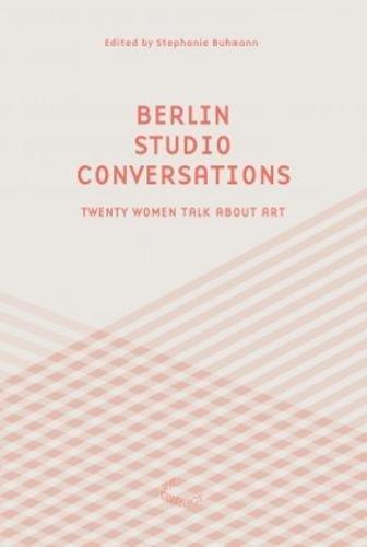 Berlin Studio Conversations: Twenty Women Talk About Art (The Green Box Text)