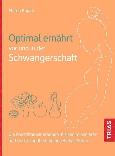 Optimal ernährt vor und in der Schwangerschaft: Die Fruchtbarkeit erhöhen, Risiken minimieren und die Gesundheit meines Babys fördern