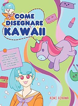 Come disegnare Kawaii: Imparare a disegnare oltre 100 disegni super carini - animali, chibi, oggetti, fiori, cibo, creature magiche e altro ancora!