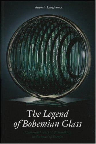 The Legend of Bohemian Glass: A Thousand Years of Glassmaking in the Hearth of Europe: A Thousand Years of Glassmaking in the Heart of Europe