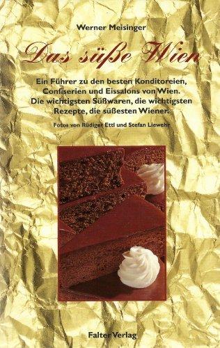 Das süße Wien. Ein Führer zu den besten Konditoreien, Confiserien und Eissalons von Wien. Die wichtigsten Süßwaren, die wichtigsten Rezepte, die süßesten Wiener