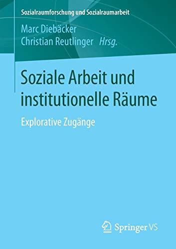 Soziale Arbeit und institutionelle Räume: Explorative Zugänge (Sozialraumforschung und Sozialraumarbeit, Band 18)