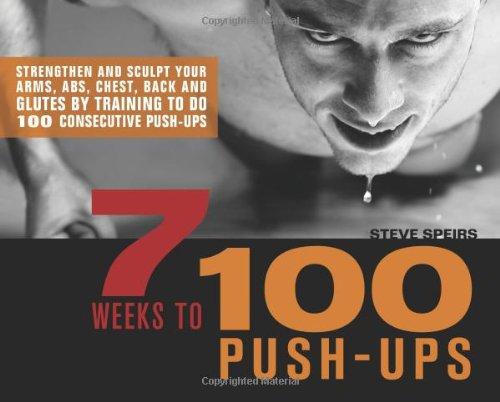 7 Weeks to 100 Push-Ups: Strengthen and Sculpt Your Arms, Abs, Chest, Back and Glutes by Training to Do 100 Consecutive Push-Ups: Strengthen and ... by Training to Do 100 Consecutive Push-ups