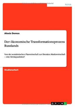 Der ökonomische Transformationsprozess Russlands: Von der sozialistischen Planwirtschaft zur liberalen Marktwirtschaft - eine Kreisquadratur?