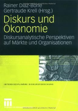 Diskurs und Ökonomie: Diskursanalytische Perspektiven auf Märkte und Organisationen (Interdisziplinäre Diskursforschung)