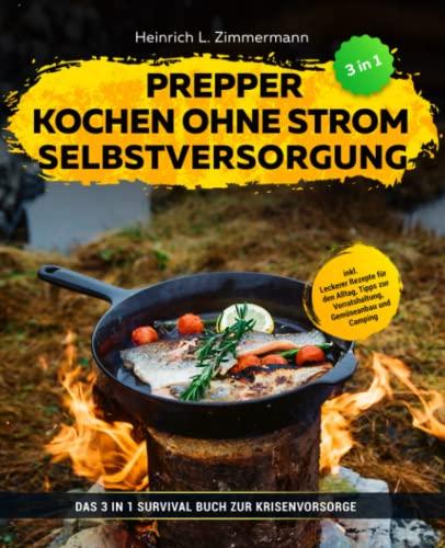 Prepper | Kochen ohne Strom | Selbstversorgung: Das 3 in 1 Survival Buch zur Krisenvorsorge inkl. Leckerer Rezepte für den Alltag, Tipps zur Vorratshaltung, Gemüseanbau und Camping