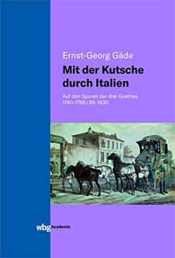 Mit der Kutsche durch Italien: Auf den Spuren der drei Goethes 1740-1786/88-1830