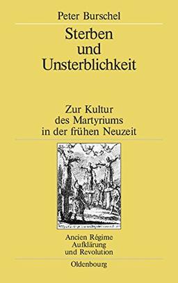 Sterben und Unsterblichkeit: Zur Kultur des Martyriums in der frühen Neuzeit (Ancien Régime, Aufklärung und Revolution, Band 35)