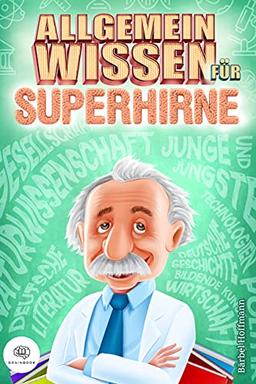 Allgemeinwissen für Superhirne: Verbessern Sie Ihre Allgemeinbildung sofort und begeistern Sie mit Ihrem Wissen Ihre Gesprächspartner in jeder Situation (inkl. cleverer Lernmethoden)