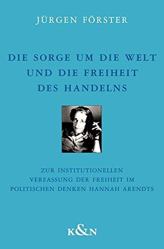 Die Sorge um die Welt und die Freiheit des Handelns: Zur institutionellen Verfassung der Freiheit im politischen Denken Hannah Arendts (Epistemata - ... Schriften. Reihe Philosophie)