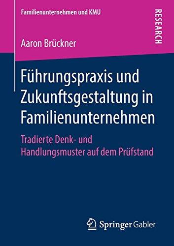 Führungspraxis und Zukunftsgestaltung in Familienunternehmen: Tradierte Denk- und Handlungsmuster auf dem Prüfstand (Familienunternehmen und KMU)