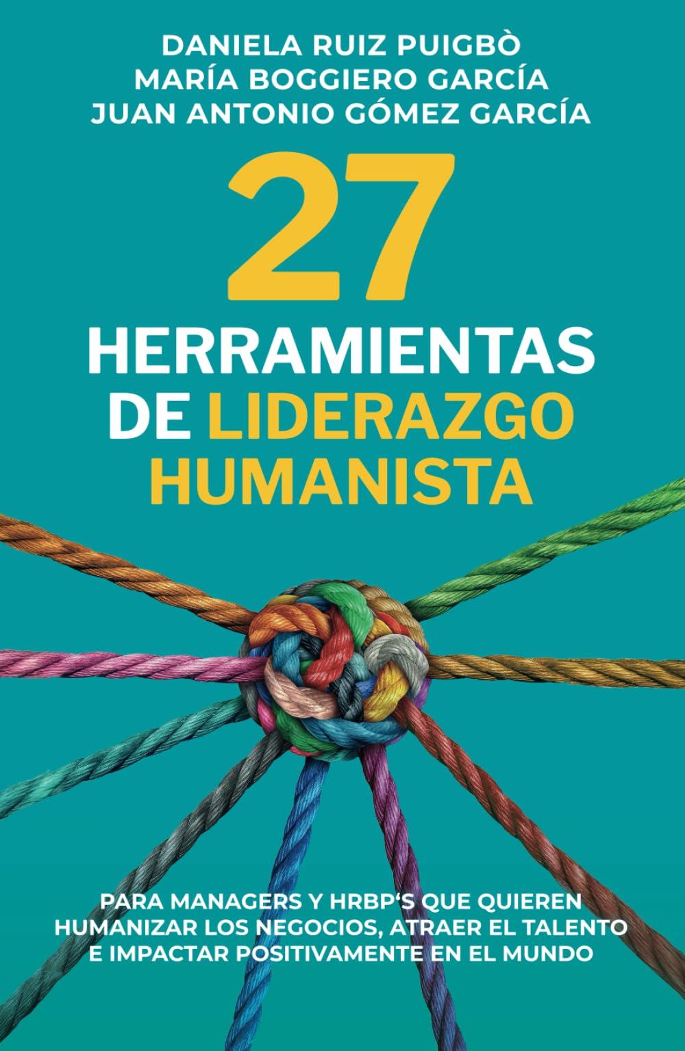 27 Herramientas de Liderazgo Humanista: Para Managers y HRBP 's que quieren humanizar los negocios, atraer el talento e impactar positivamente en el mundo