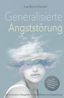 Generalisierte Angststörung: Der praktische Ratgeber für Betroffene und Angehörige – inkl. Selbsttest & 37 befreienden Selbsthilfe-Übungen