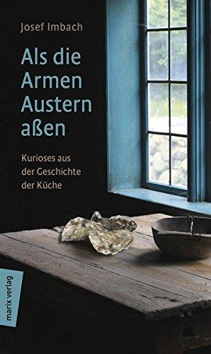 Als die Armen Austern aßen: Kurioses aus der Geschichte der Küche