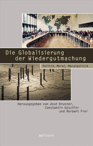 Die Globalisierung der Wiedergutmachung: Politik, Moral, Moralpolitik