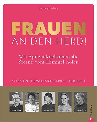 Kochbuch: Frauen an den Herd: Wie Spitzenköchinnen die Sterne vom Himmel holen. 24 Frauen. Ihr Weg an die Spitze. 45 Rezepte.