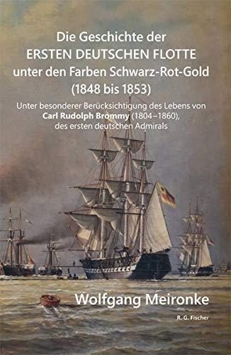 Die Geschichte der ersten deutschen Flotte unter den Farben Schwarz-Rot-Gold (1848 bis 1853): Unter besonderer Berücksichtigung des Lebens von Carl ... (1804 - 1860), des ersten deutschen Admirals