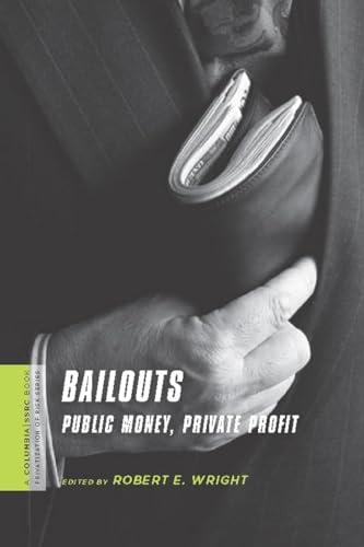 Bailouts: Public Money, Private Profit (The Columbia University Press and Social Science Research Council Series on the Privatization of Risk)