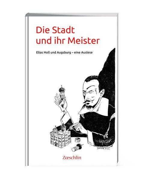 Die Stadt und ihr Meister: Elias Holl und Augsburg - eine Auslese