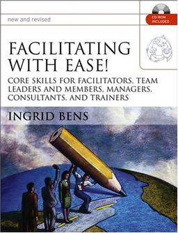 Facilitating with Ease!: Core Skills for Facilitators, Team Leaders and Members, Managers , Consultants, and Trainers