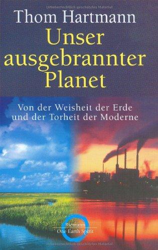 Unser ausgebrannter Planet: Von der Weisheit der Erde und der Torheit der Moderne